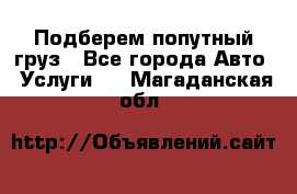 Подберем попутный груз - Все города Авто » Услуги   . Магаданская обл.